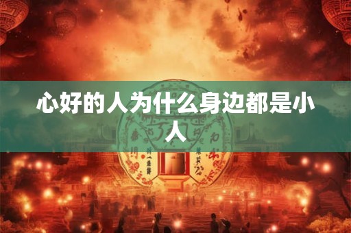 心好的人为什么身边都是小人 心好的人为什么身边都是小人