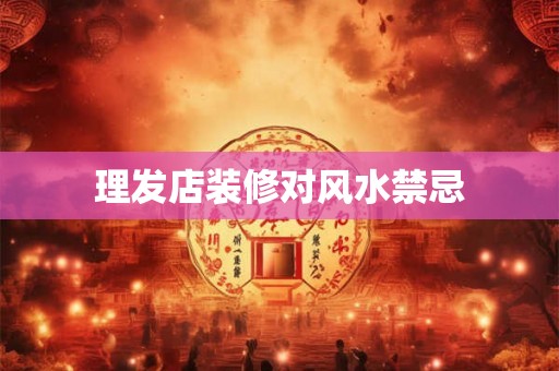 理发店装修对风水禁忌 理发店装修对风水禁忌