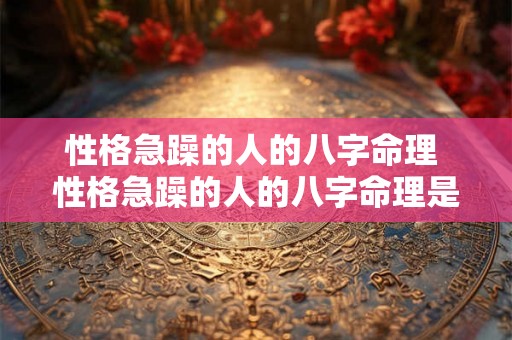 性格急躁的人的八字命理 性格急躁的人的八字命理是什么 性格急躁的人的八字命理 性格急躁的人的八字命理是什么