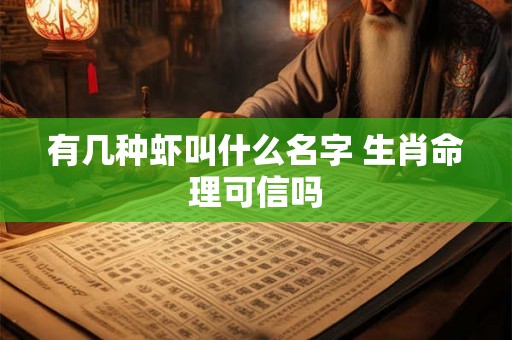 有几种虾叫什么名字 生肖命理可信吗 有几种虾叫什么名字 生肖命理可信吗