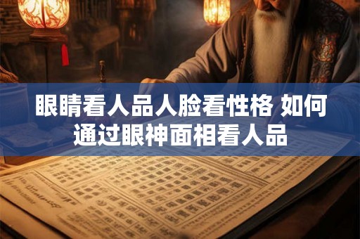 眼睛看人品人脸看性格 如何通过眼神面相看人品
