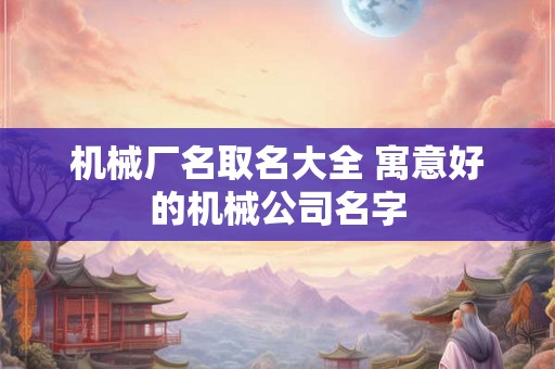 机械厂名取名大全 寓意好的机械公司名字