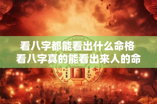 看八字都能看出什么命格 看八字真的能看出来人的命运吗