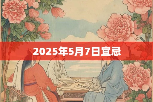 2025年5月7日宜忌 2025年5月7日宜忌