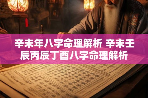 辛未年八字命理解析 辛未壬辰丙辰丁酉八字命理解析