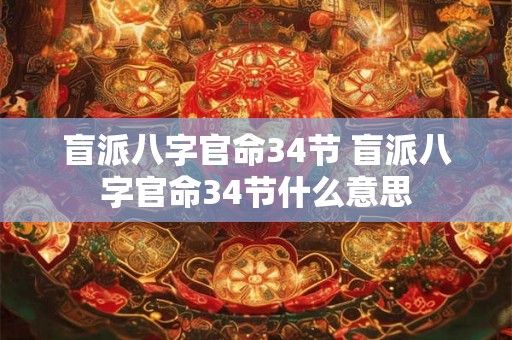 盲派八字官命34节 盲派八字官命34节什么意思 盲派八字官命34节 盲派八字官命34节什么意思