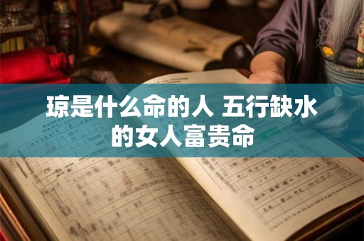 琼是什么命的人 五行缺水的女人富贵命 琼是什么命的人 五行缺水的女人富贵命