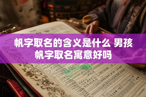 帆字取名的含义是什么 男孩帆字取名寓意好吗 帆字取名的含义是什么 男孩帆字取名寓意好吗