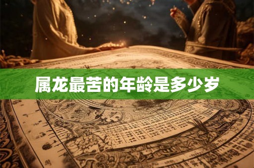属龙最苦的年龄是多少岁