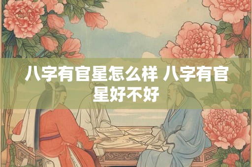 八字有官星怎么样 八字有官星好不好