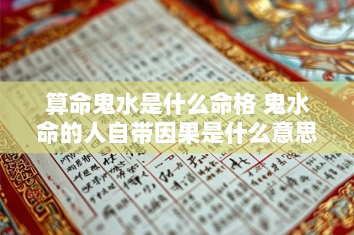 算命鬼水是什么命格 鬼水命的人自带因果是什么意思 算命鬼水是什么命格 鬼水命的人自带因果是什么意思