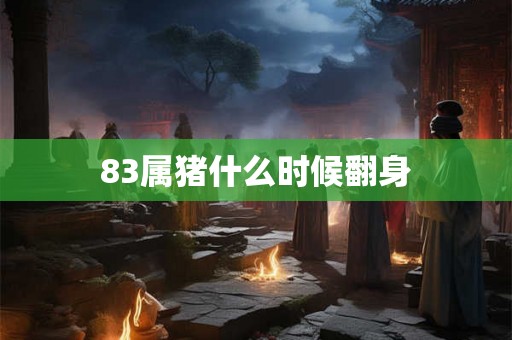 83属猪什么时候翻身