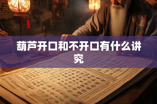 葫芦开口和不开口有什么讲究 葫芦开口和不开口有什么讲究