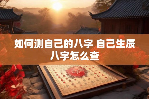 如何测自己的八字 自己生辰八字怎么查