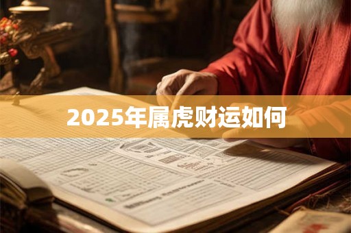 2025年属虎财运如何 2025年属虎财运如何