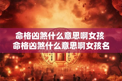 命格凶煞什么意思啊女孩 命格凶煞什么意思啊女孩名字 命格凶煞什么意思啊女孩 命格凶煞什么意思啊女孩名字