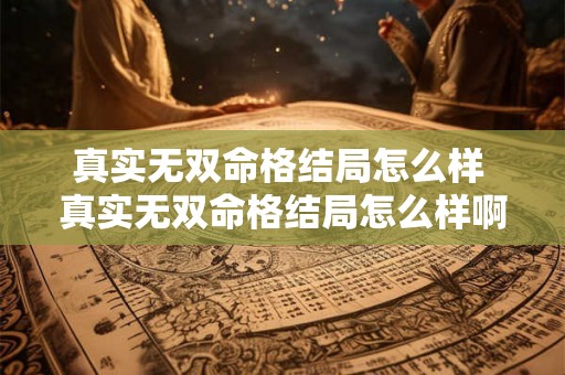 真实无双命格结局怎么样 真实无双命格结局怎么样啊