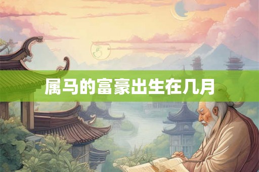属马的富豪出生在几月