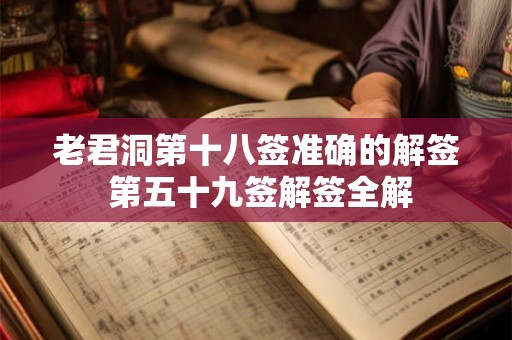 老君洞第十八签准确的解签 第五十九签解签全解 老君洞第十八签准确的解签 第五十九签解签全解