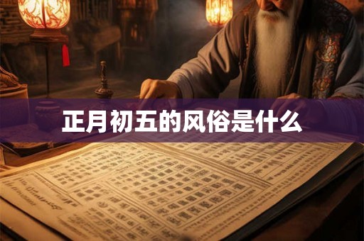 正月初五的风俗是什么 正月初五的风俗是什么