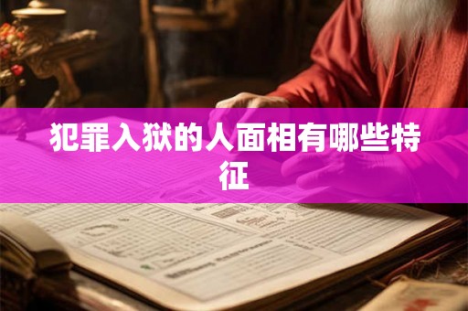 犯罪入狱的人面相有哪些特征 犯罪入狱的人面相有哪些特征