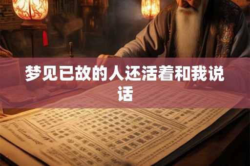 梦见已故的人还活着和我说话 梦见已故的人还活着和我说话