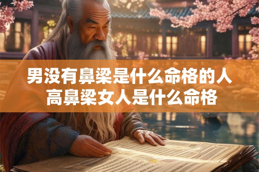 男没有鼻梁是什么命格的人 高鼻梁女人是什么命格 男没有鼻梁是什么命格的人 高鼻梁女人是什么命格