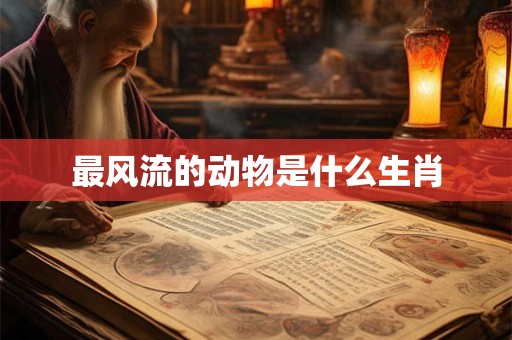 最风流的动物是什么生肖