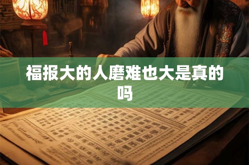 福报大的人磨难也大是真的吗