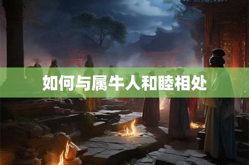 如何与属牛人和睦相处