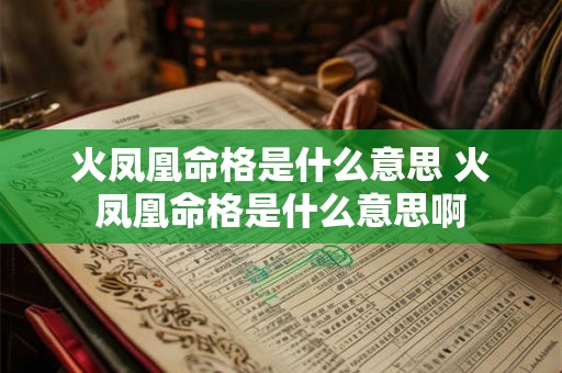 火凤凰命格是什么意思 火凤凰命格是什么意思啊