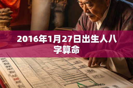 2016年1月27日出生人八字算命 2016年1月27日出生人八字算命