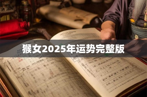 猴女2025年运势完整版 猴女2025年运势完整版