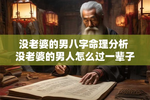 没老婆的男八字命理分析 没老婆的男人怎么过一辈子