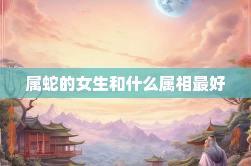 属蛇的女生和什么属相最好