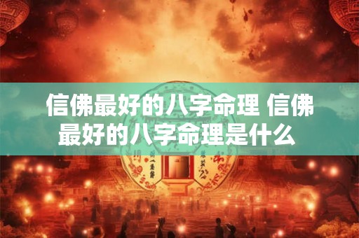 信佛最好的八字命理 信佛最好的八字命理是什么 信佛最好的八字命理 信佛最好的八字命理是什么