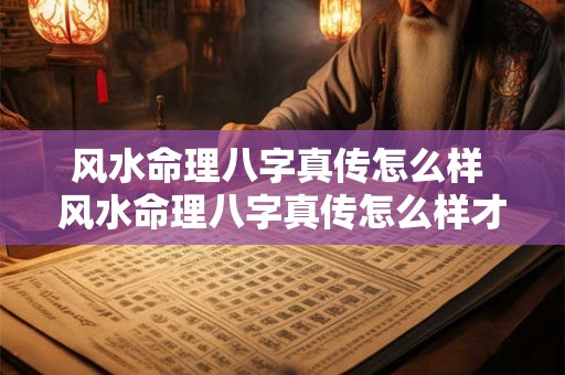 风水命理八字真传怎么样 风水命理八字真传怎么样才能看懂 风水命理八字真传怎么样 风水命理八字真传怎么样才能看懂