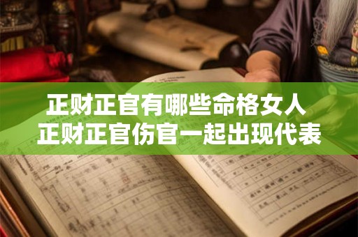 正财正官有哪些命格女人 正财正官伤官一起出现代表什么命格 正财正官有哪些命格女人 正财正官伤官一起出现代表什么命格