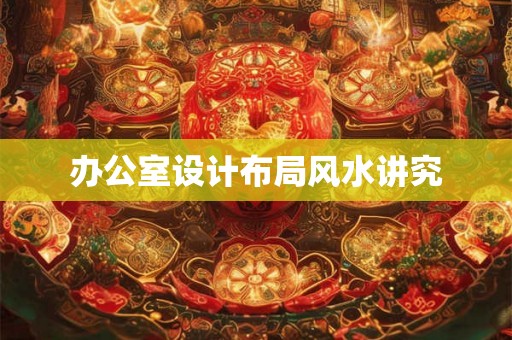 办公室设计布局风水讲究 办公室设计布局风水讲究