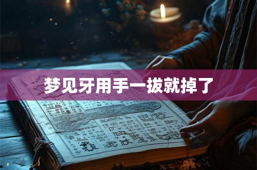 梦见牙用手一拔就掉了 梦见牙用手一拔就掉了