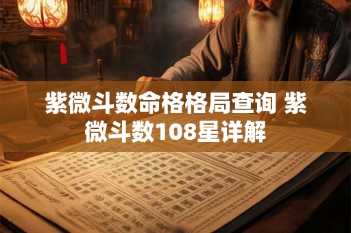 紫微斗数命格格局查询 紫微斗数108星详解 紫微斗数命格格局查询 紫微斗数108星详解