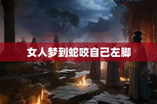 女人梦到蛇咬自己左脚
