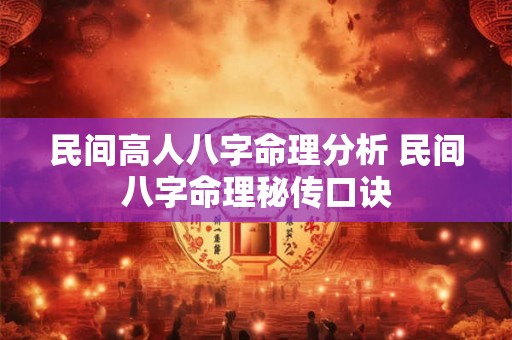 民间高人八字命理分析 民间八字命理秘传口诀 民间高人八字命理分析 民间八字命理秘传口诀