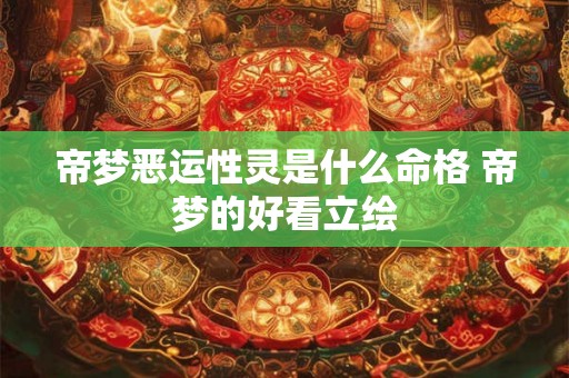 帝梦恶运性灵是什么命格 帝梦的好看立绘 帝梦恶运性灵是什么命格 帝梦的好看立绘
