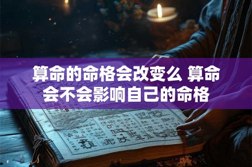 算命的命格会改变么 算命会不会影响自己的命格
