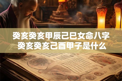 癸亥癸亥甲辰己巳女命八字 癸亥癸亥己酉甲子是什么命 癸亥癸亥甲辰己巳女命八字 癸亥癸亥己酉甲子是什么命