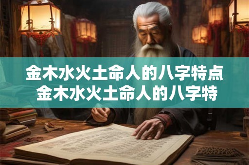金木水火土命人的八字特点 金木水火土命人的八字特点有哪些 金木水火土命人的八字特点 金木水火土命人的八字特点有哪些