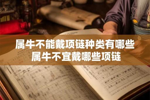属牛不能戴项链种类有哪些 属牛不宜戴哪些项链 属牛不能戴项链种类有哪些 属牛不宜戴哪些项链