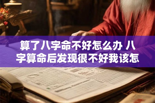 算了八字命不好怎么办 八字算命后发现很不好我该怎么办