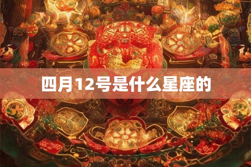 四月12号是什么星座的 四月12号是什么星座的